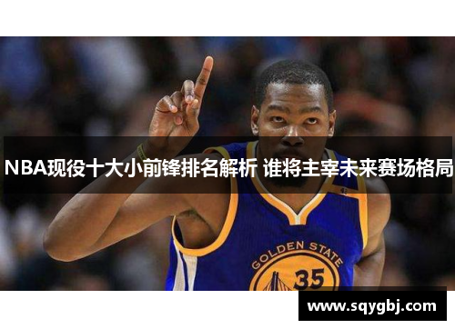 NBA现役十大小前锋排名解析 谁将主宰未来赛场格局